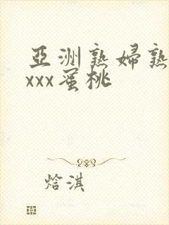亚洲熟妇熟女ⅹxxx蜜桃