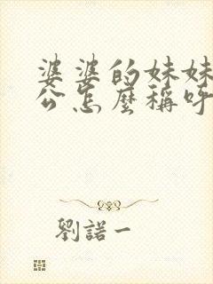 婆婆的妹妹的老公怎么称呼