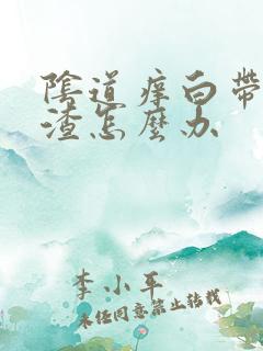 阴道痒白带豆腐渣怎么办