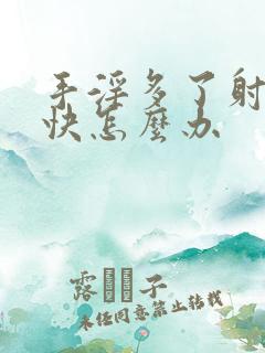 手淫多了射的太快怎么办