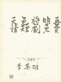天色将明再见无情短剧免费观看全集
