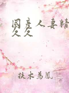 国产人妻精品久久久