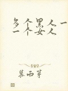 多个黑人一起插一个女人