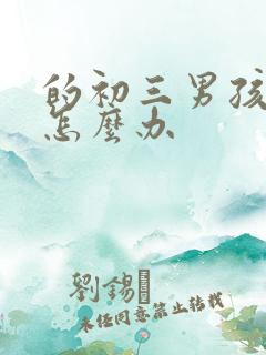 的初三男孩厌学怎么办 的初三男孩厌学怎么办