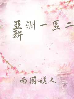 亚洲一区二区最新 亚洲一区二区最新