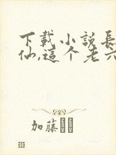 下载小说长生修仙,这个老六太苟了