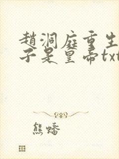 赵洞庭重生之老子是皇帝txt
