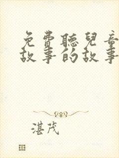 免费听儿童睡前故事的故事大全