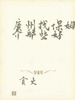 广州找保姆的中介哪些好