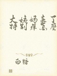 大姨妈来了阴道特别痒怎么办