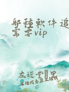 哪种软件追剧不需要vip 哪种软件追剧不需要vip
