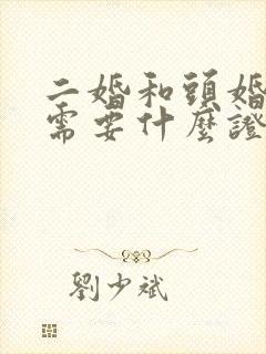 二婚和头婚结婚需要什么证件 二婚和头婚结婚需要什么证件