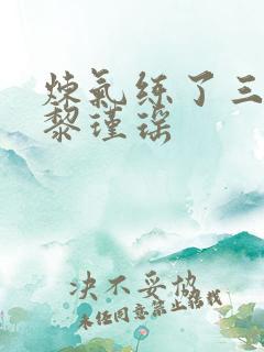 炼气练了三千年黎瑾瑶