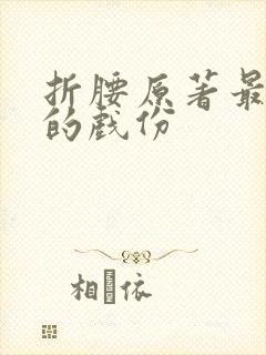 折腰原著最露骨的戏份