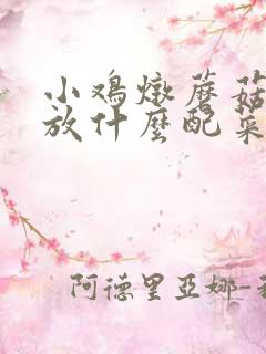 小鸡炖蘑菇可以放什么配菜