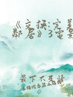 《交换:完美的邻居》3电影完整