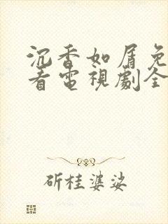 沉香如屑免费观看电视剧全集在线