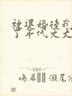 被退婚后我嫁给了年代文大佬小说免费阅读