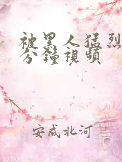 被黑人猛烈40分钟视频