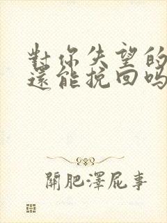 对你失望的男人还能挽回吗