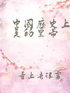 中国历史上最完美的皇帝