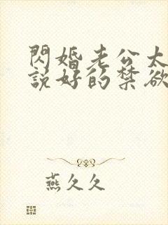 闪婚老公太凶猛说好的禁欲