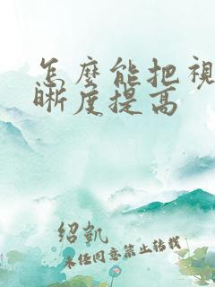 怎么能把视频清晰度提高