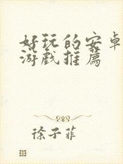 好玩的安卓单机游戏推荐 好玩的安卓单机游戏推荐