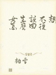 女生说不想理我怎么回复