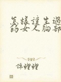 怎样让生过孩子的女人胸部变挺变大