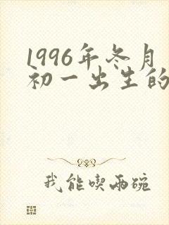 1996年冬月初一出生的女孩命好吗