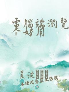 电脑端浏览器哪个好用 电脑端浏览器哪个好用
