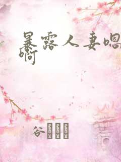 暴露人妻嗯嗯啊啊