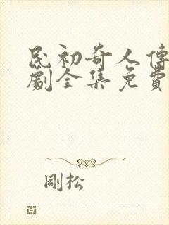 民初奇人传电视剧全集免费