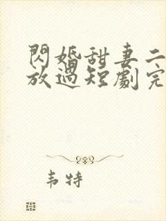 闪婚甜妻二爷求放过短剧完整