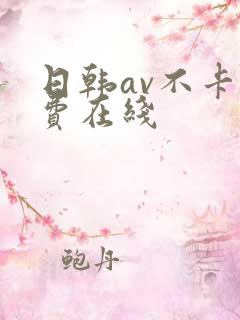 日韩av不卡免费在线 日韩av不卡免费在线