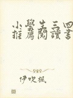 小学生三四年级推荐阅读书目 小学生三四年级推荐阅读书目