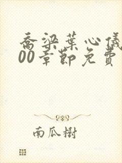 乔梁叶心仪4000章节免费阅读 乔梁叶心仪4000章节免费阅读