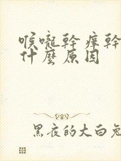 喉咙干痒干咳是什么原因