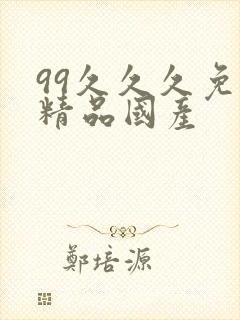 99久久久免费精品国产 99久久久免费精品国产