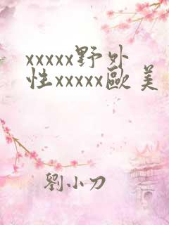 xxxxx野外性xxxxx欧美