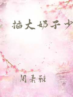 插大奶子少妇 插大奶子少妇