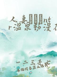 人妻ナンパntr温泉动漫在线