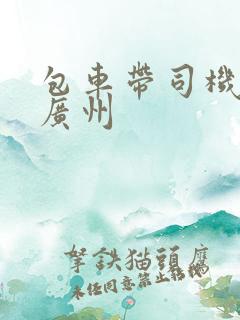 包车带司机平台广州