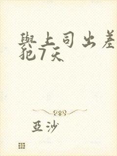 与上司出差被侵犯7天