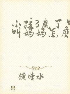 小孩3岁了只会叫妈妈怎么办