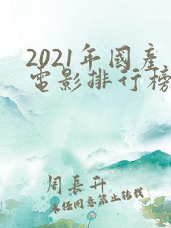 2021年国产电影排行榜前十名