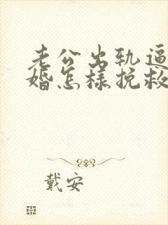 老公出轨逼我离婚怎样挽救