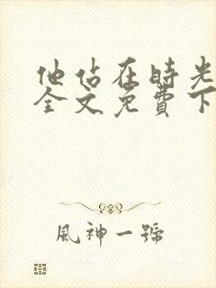 他站在时光深处全文免费下载
