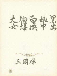 大胸白嫩黑丝美女爆操中出